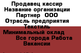 Продавец-кассир › Название организации ­ Партнер, ООО › Отрасль предприятия ­ Текстиль › Минимальный оклад ­ 40 000 - Все города Работа » Вакансии   